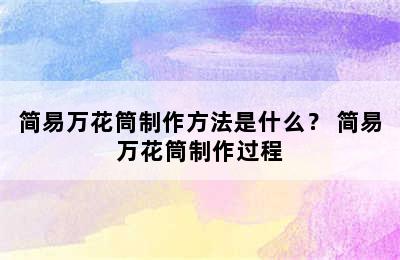 简易万花筒制作方法是什么？ 简易万花筒制作过程